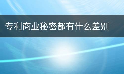 专利商业秘密都有什么差别