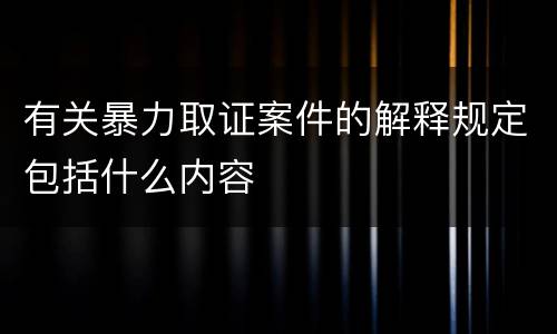 有关暴力取证案件的解释规定包括什么内容