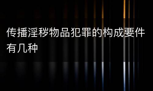 传播淫秽物品犯罪的构成要件有几种