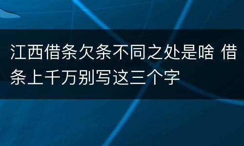 江西借条欠条不同之处是啥 借条上千万别写这三个字