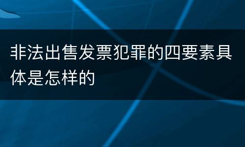 非法出售发票犯罪的四要素具体是怎样的