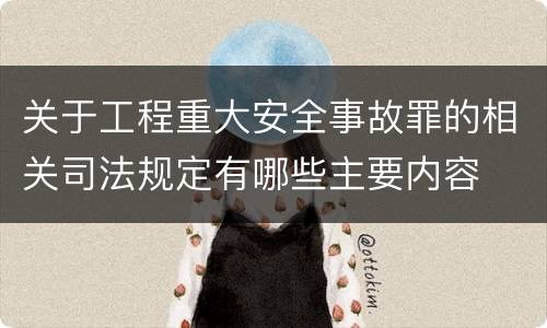 关于工程重大安全事故罪的相关司法规定有哪些主要内容