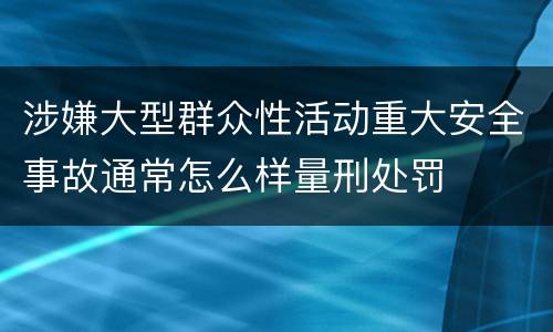 涉嫌大型群众性活动重大安全事故通常怎么样量刑处罚