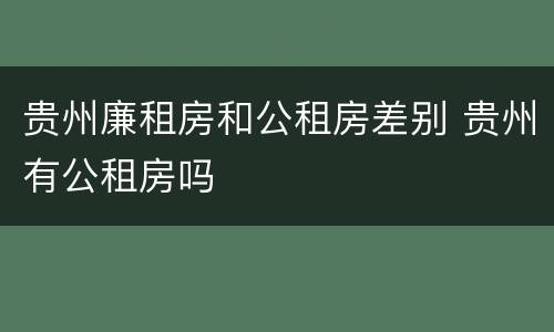 贵州廉租房和公租房差别 贵州有公租房吗