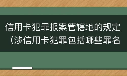 信用卡犯罪报案管辖地的规定（涉信用卡犯罪包括哪些罪名）