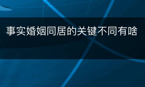 事实婚姻同居的关键不同有啥