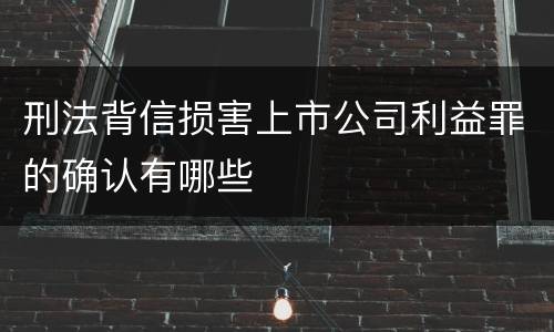 刑法背信损害上市公司利益罪的确认有哪些