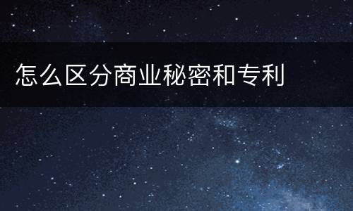 怎么区分商业秘密和专利