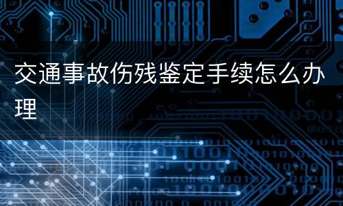 交通事故伤残鉴定手续怎么办理