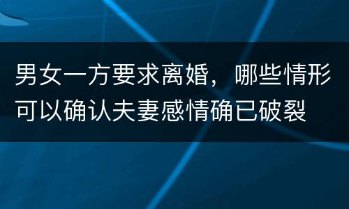 男女一方要求离婚，哪些情形可以确认夫妻感情确已破裂