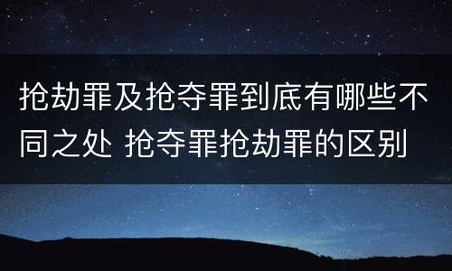 抢劫罪及抢夺罪到底有哪些不同之处 抢夺罪抢劫罪的区别