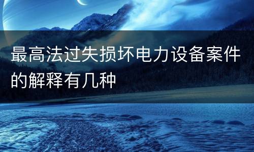 最高法过失损坏电力设备案件的解释有几种