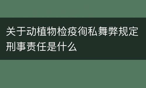 关于动植物检疫徇私舞弊规定刑事责任是什么