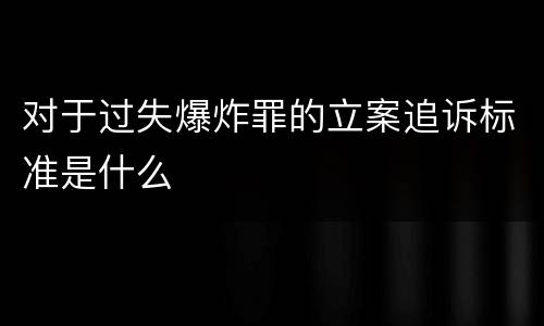对于过失爆炸罪的立案追诉标准是什么