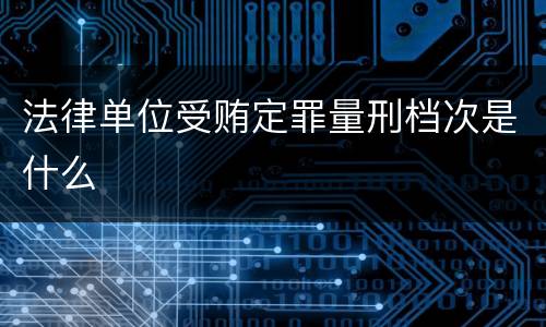 法律单位受贿定罪量刑档次是什么