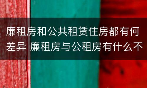 廉租房和公共租赁住房都有何差异 廉租房与公租房有什么不同