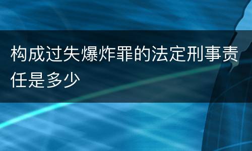构成过失爆炸罪的法定刑事责任是多少