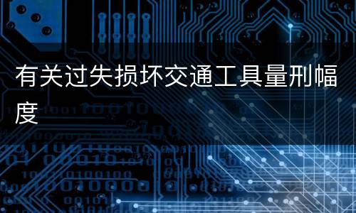 有关过失损坏交通工具量刑幅度