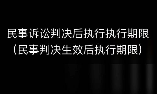 民事诉讼判决后执行执行期限（民事判决生效后执行期限）