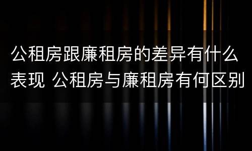 公租房跟廉租房的差异有什么表现 公租房与廉租房有何区别
