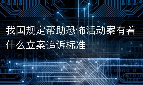 我国规定帮助恐怖活动案有着什么立案追诉标准