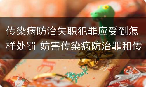 传染病防治失职犯罪应受到怎样处罚 妨害传染病防治罪和传染病防治失职罪