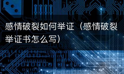 感情破裂如何举证（感情破裂举证书怎么写）