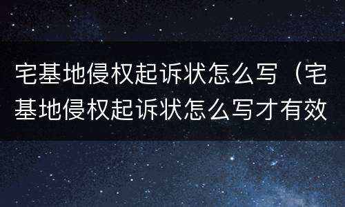宅基地侵权起诉状怎么写（宅基地侵权起诉状怎么写才有效）