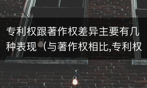 专利权跟著作权差异主要有几种表现（与著作权相比,专利权有哪些特征）