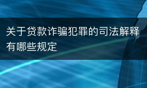 关于贷款诈骗犯罪的司法解释有哪些规定