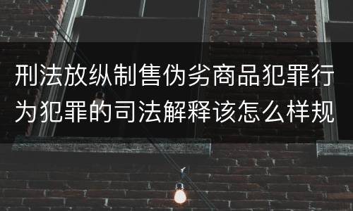 刑法放纵制售伪劣商品犯罪行为犯罪的司法解释该怎么样规定