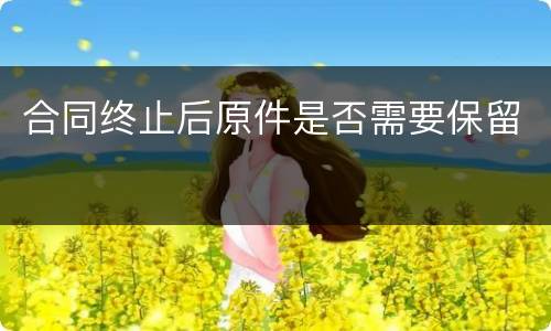 合同终止后原件是否需要保留