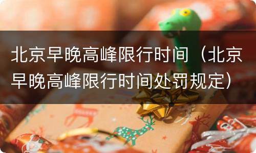 北京早晚高峰限行时间（北京早晚高峰限行时间处罚规定）