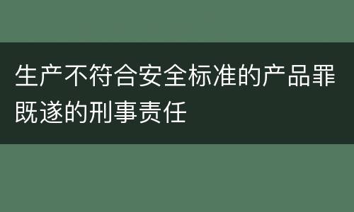 生产不符合安全标准的产品罪既遂的刑事责任