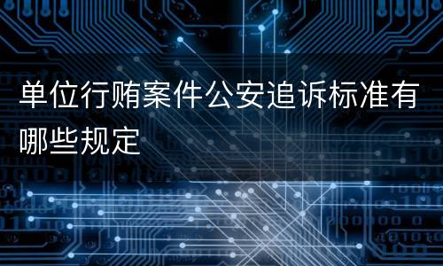 单位行贿案件公安追诉标准有哪些规定