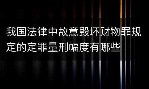 我国法律中故意毁坏财物罪规定的定罪量刑幅度有哪些