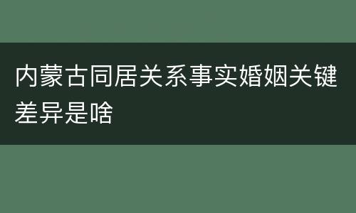 内蒙古同居关系事实婚姻关键差异是啥