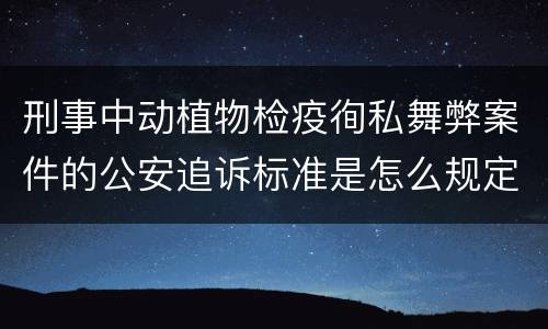 刑事中动植物检疫徇私舞弊案件的公安追诉标准是怎么规定