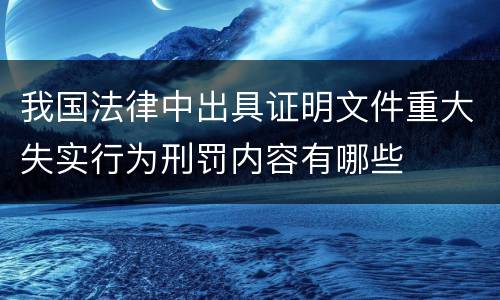 我国法律中出具证明文件重大失实行为刑罚内容有哪些