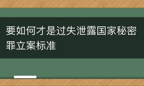 要如何才是过失泄露国家秘密罪立案标准