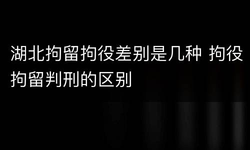 湖北拘留拘役差别是几种 拘役拘留判刑的区别