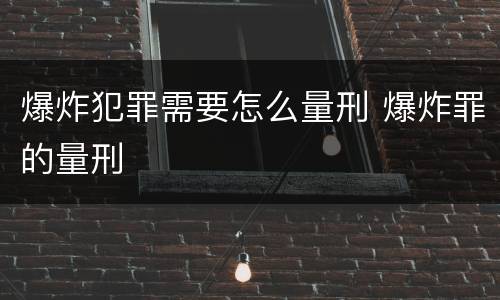 爆炸犯罪需要怎么量刑 爆炸罪的量刑
