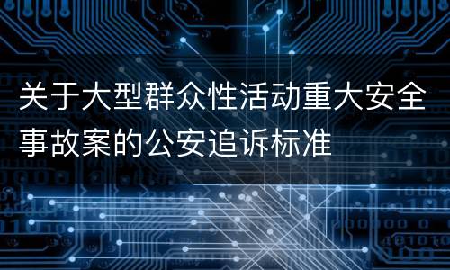 关于大型群众性活动重大安全事故案的公安追诉标准