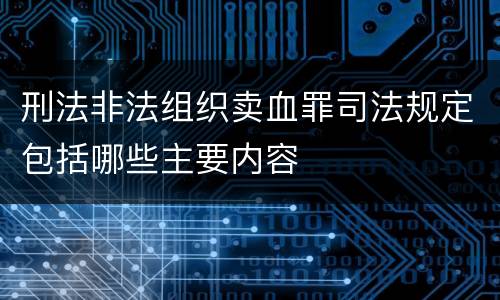 刑法非法组织卖血罪司法规定包括哪些主要内容