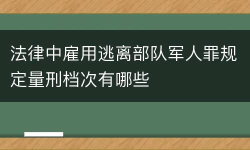 法律中雇用逃离部队军人罪规定量刑档次有哪些