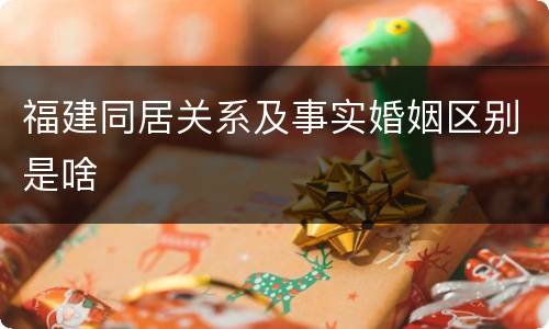 福建同居关系及事实婚姻区别是啥