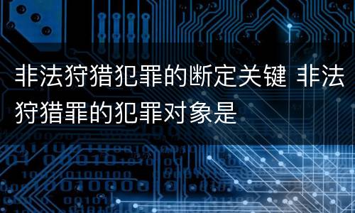 非法狩猎犯罪的断定关键 非法狩猎罪的犯罪对象是