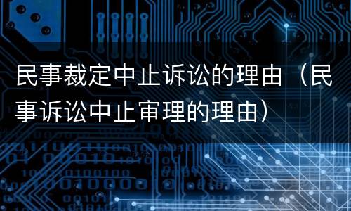 民事裁定中止诉讼的理由（民事诉讼中止审理的理由）