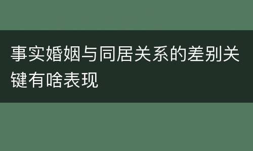 事实婚姻与同居关系的差别关键有啥表现