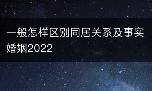 一般怎样区别同居关系及事实婚姻2022